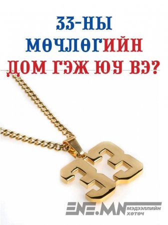 33-НЫ МӨЧЛӨГИЙН ДОМ ГЭЖ ЮУ ВЭ? 